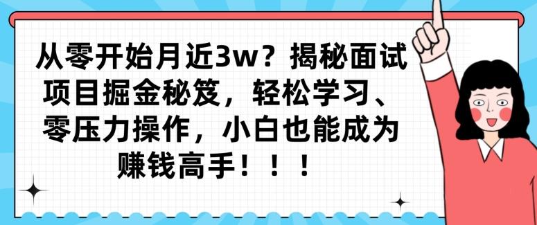 从零开始月近3w？揭秘面试项目掘金秘笈，轻松学习、零压力操作，小白也能成为赚钱高手K叔网赚资源-网赚项目-副业赚钱-互联网创业-资源整合K叔网赚资源
