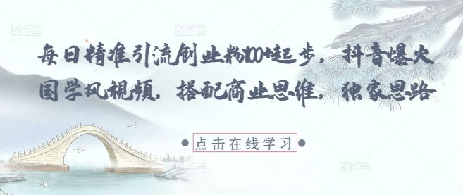每日精准引流创业粉100+起步，抖音爆火国学风视频，搭配商业思维，独家思路K叔网赚资源-网赚项目-副业赚钱-互联网创业-资源整合K叔网赚资源