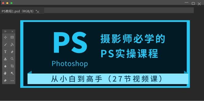 摄影师必学的PS实操课程：从小白到高手(27节视频课)K叔网赚资源-网赚项目-副业赚钱-互联网创业-资源整合K叔网赚资源