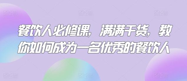 餐饮人必修课，满满干货，教你如何成为一名优秀的餐饮人K叔网赚资源-网赚项目-副业赚钱-互联网创业-资源整合K叔网赚资源