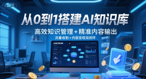 从0到1搭建AI知识库，高效知识管理+精准内容输出，流量收割+内容变现双闭环K叔网赚资源-网赚项目-副业赚钱-互联网创业-资源整合K叔网赚资源