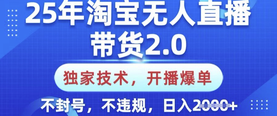 25年淘宝无人直播带货2.0.独家技术，开播爆单，纯小白易上手，不封号，不违规，日入多张【揭秘】K叔网赚资源-网赚项目-副业赚钱-互联网创业-资源整合K叔网赚资源