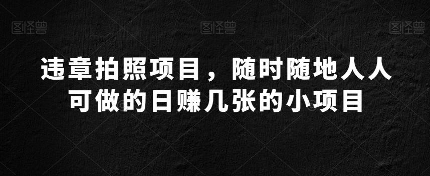 违章拍照项目，随时随地人人可做的日赚几张的小项目K叔网赚资源-网赚项目-副业赚钱-互联网创业-资源整合K叔网赚资源