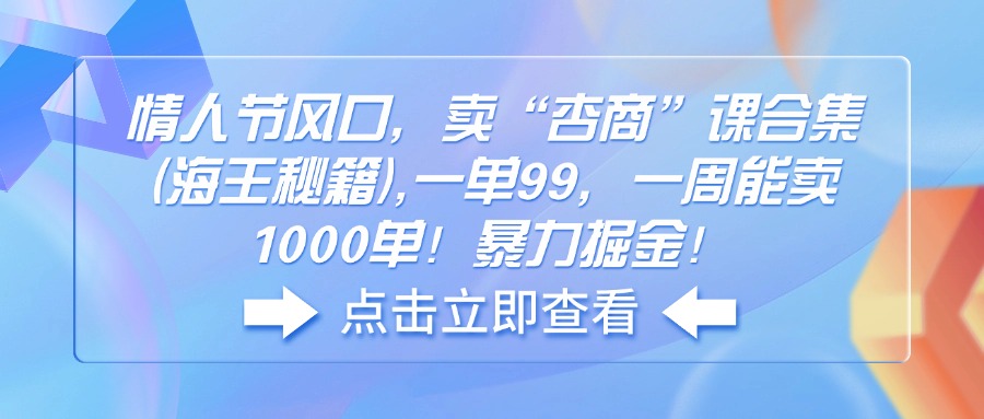 情人节风口，卖“杏商”课合集(海王秘籍K叔网赚资源-网赚项目-副业赚钱-互联网创业-资源整合K叔网赚资源