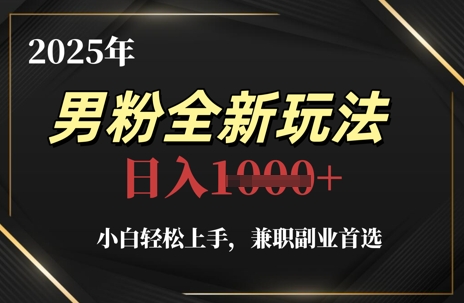 2025年男粉全新玩法，小白轻松上手，兼职副业首选，轻轻松松日入1k+K叔网赚资源-网赚项目-副业赚钱-互联网创业-资源整合K叔网赚资源