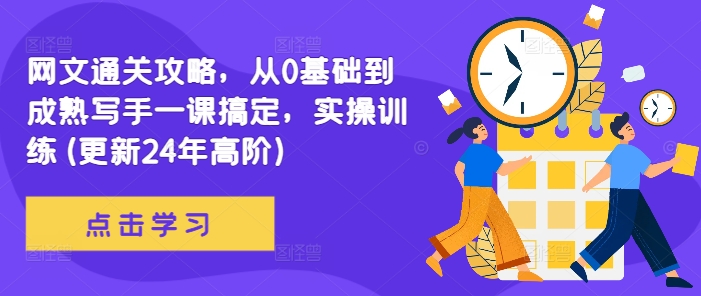 网文通关攻略，从0基础到成熟写手一课搞定，实操训练(更新24年高阶)K叔网赚资源-网赚项目-副业赚钱-互联网创业-资源整合K叔网赚资源