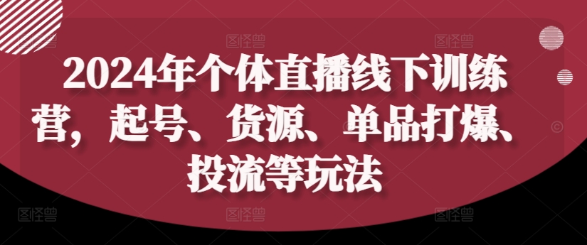 2024年个体直播训练营，起号、货源、单品打爆、投流等玩法K叔网赚资源-网赚项目-副业赚钱-互联网创业-资源整合K叔网赚资源