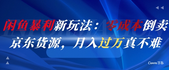 闲鱼暴利新玩法：零成本倒卖京东货源，月入过1W真不难K叔网赚资源-网赚项目-副业赚钱-互联网创业-资源整合K叔网赚资源