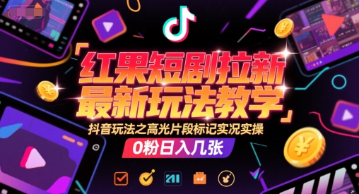 红果短剧拉新最新玩法教学，抖音玩法之高光片段标记实况实操，0粉日入几张K叔网赚资源-网赚项目-副业赚钱-互联网创业-资源整合K叔网赚资源