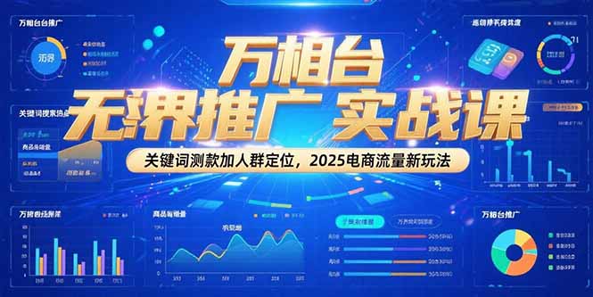 万相台无界推广实战课，关键词测款加人群定位，2025电商流量新玩法K叔网赚资源-网赚项目-副业赚钱-互联网创业-资源整合K叔网赚资源