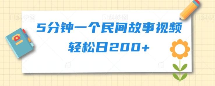 5分钟一个民间故事视频轻松日200+K叔网赚资源-网赚项目-副业赚钱-互联网创业-资源整合K叔网赚资源