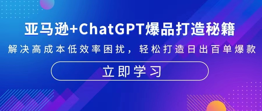 亚马逊+ChatGPT爆品打造秘籍：解决高成本低效率困扰 轻松打造日出百单爆款K叔网赚资源-网赚项目-副业赚钱-互联网创业-资源整合K叔网赚资源