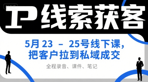 IP线索获客5月23-25号线下课，把客户拉到私域成交(录音+课件+笔记)K叔网赚资源-网赚项目-副业赚钱-互联网创业-资源整合K叔网赚资源