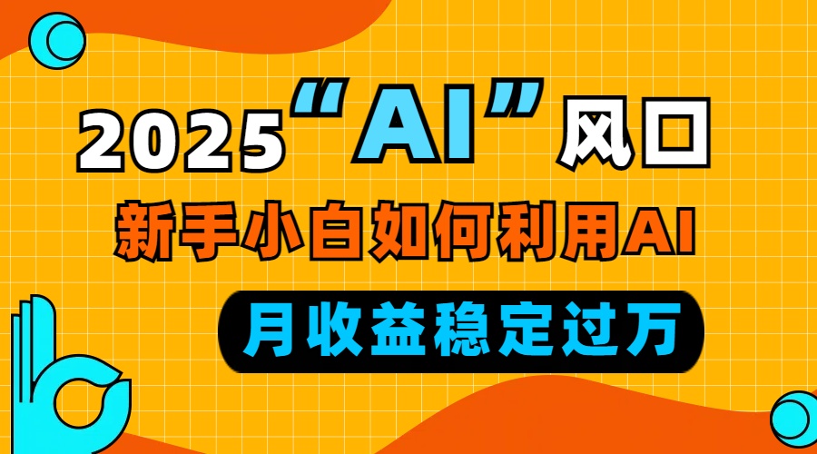 2025“ AI ”风口，新手小白如何利用ai，每月收益稳定过万K叔网赚资源-网赚项目-副业赚钱-互联网创业-资源整合K叔网赚资源