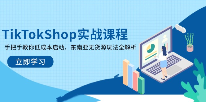 TikTokShop实战课程，手把手教你低成本启动，东南亚无货源玩法全解析K叔网赚资源-网赚项目-副业赚钱-互联网创业-资源整合K叔网赚资源