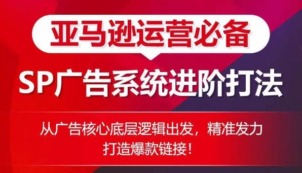 亚马逊运营必备： SP广告的系统进阶打法，从广告核心底层逻辑出发，精准发力打造爆款链接K叔网赚资源-网赚项目-副业赚钱-互联网创业-资源整合K叔网赚资源