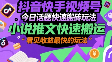 抖音快手视频号今日话题快速搬砖玩法，小说推文快速搬运，看见收益最快的玩法K叔网赚资源-网赚项目-副业赚钱-互联网创业-资源整合K叔网赚资源