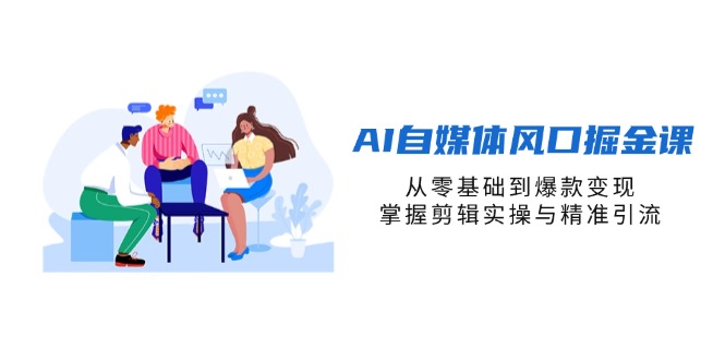 AI自媒体风口掘金课，从零基础到爆款变现，掌握剪辑实操与精准引流K叔网赚资源-网赚项目-副业赚钱-互联网创业-资源整合K叔网赚资源
