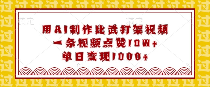 用AI制作比武打架视频，一条视频点赞10W+，单日变现1k【揭秘】K叔网赚资源-网赚项目-副业赚钱-互联网创业-资源整合K叔网赚资源