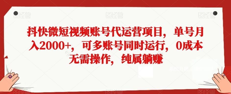 抖快微短视频账号代运营项目，单号月入2000+，可多账号同时运行，0成本无需操作，纯属躺赚【揭秘】K叔网赚资源-网赚项目-副业赚钱-互联网创业-资源整合K叔网赚资源