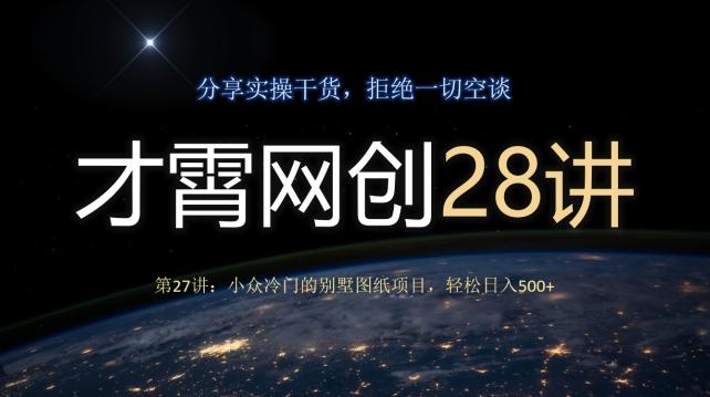 才霄网创28讲第27讲：小众冷门的别墅图纸项目，轻松日入500+K叔网赚资源-网赚项目-副业赚钱-互联网创业-资源整合K叔网赚资源