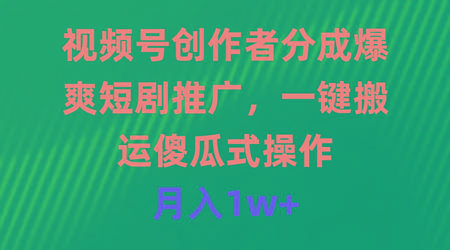 (9531期)视频号创作者分成，爆爽短剧推广，一键搬运，傻瓜式操作，月入1w+K叔网赚资源-网赚项目-副业赚钱-互联网创业-资源整合K叔网赚资源