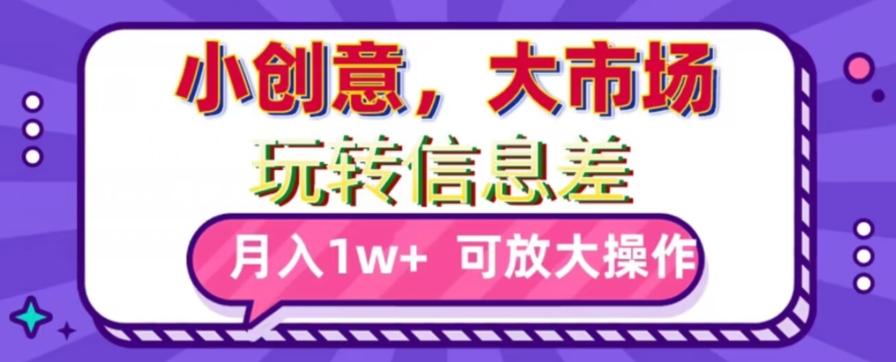 玩转信息差，小创意，大市场，月入10000+，可放大操作K叔网赚资源-网赚项目-副业赚钱-互联网创业-资源整合K叔网赚资源