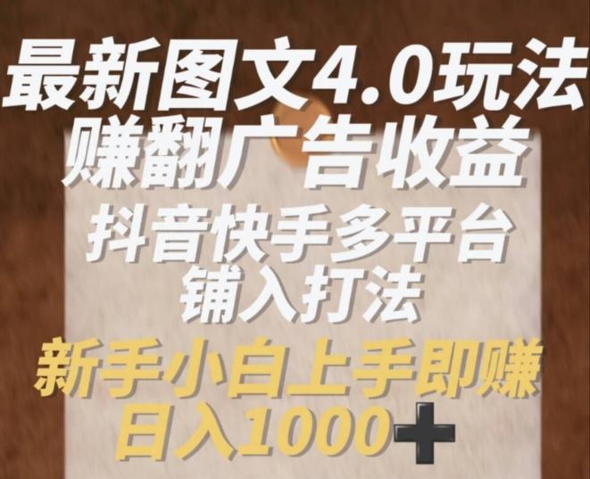最新图文4.0玩法赚翻广告收益，抖音快手多平台铺入打法，新手小自上手即赚入1k【揭秘】K叔网赚资源-网赚项目-副业赚钱-互联网创业-资源整合K叔网赚资源