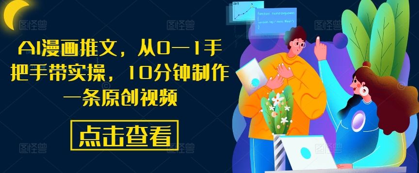 AI漫画推文，从0—1手把手带实操，10分钟制作一条原创视频K叔网赚资源-网赚项目-副业赚钱-互联网创业-资源整合K叔网赚资源