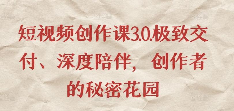 短视频创作课3.0.极致交付、深度陪伴，创作者的秘密花园K叔网赚资源-网赚项目-副业赚钱-互联网创业-资源整合K叔网赚资源