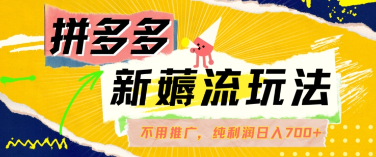 拼多多最新薅流玩法，无需开车推广，纯靠自然流吃饭-单纯赚50+利润，日入700+【揭秘】K叔网赚资源-网赚项目-副业赚钱-互联网创业-资源整合K叔网赚资源