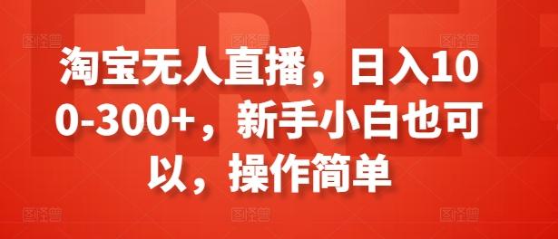 淘宝无人直播，日入100-300+，新手小白也可以，操作简单K叔网赚资源-网赚项目-副业赚钱-互联网创业-资源整合K叔网赚资源