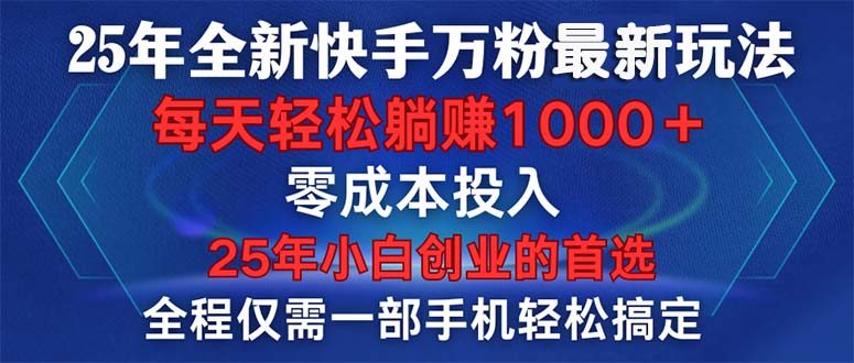 25年全新快手万粉玩法，全程一部手机轻松搞定，一分钟两条作品，零成本…K叔网赚资源-网赚项目-副业赚钱-互联网创业-资源整合K叔网赚资源