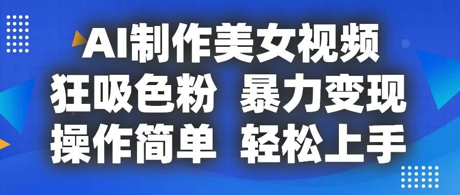 AI制作美女视频，狂吸色粉，暴力变现，操作简单，小白也能轻松上手K叔网赚资源-网赚项目-副业赚钱-互联网创业-资源整合K叔网赚资源