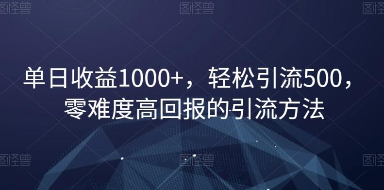 单日收益1000+，轻松引流500，零难度高回报的引流方法【揭秘】K叔网赚资源-网赚项目-副业赚钱-互联网创业-资源整合K叔网赚资源