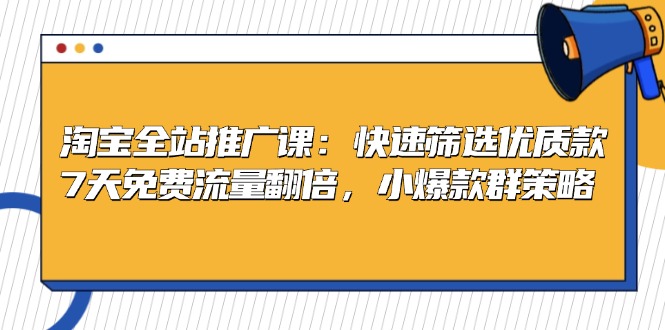 淘宝全站推广课：快速筛选优质款，7天免费流量翻倍，小爆款群策略K叔网赚资源-网赚项目-副业赚钱-互联网创业-资源整合K叔网赚资源