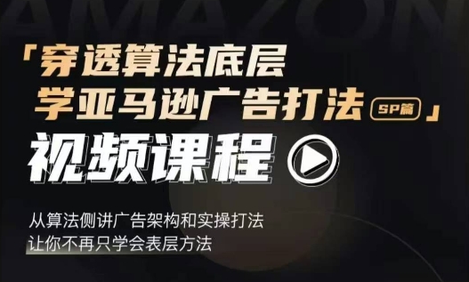 穿透算法底层，学亚马逊广告打法SP篇，从算法侧讲广告架构和实操打法，让你不再只学会表层方法K叔网赚资源-网赚项目-副业赚钱-互联网创业-资源整合K叔网赚资源