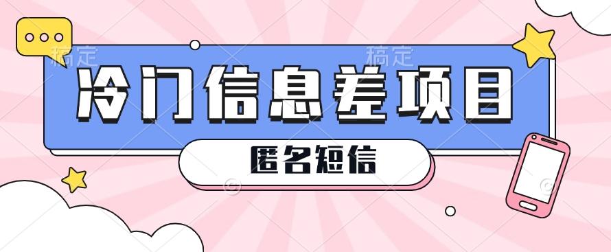 利用信息差操作的冷门赚钱项目，揭秘“匿名短信”日赚几十几百的玩法K叔网赚资源-网赚项目-副业赚钱-互联网创业-资源整合K叔网赚资源
