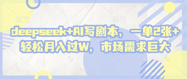 deepseek+AI写剧本，一单2张+ 轻松月入过W，市场需求巨大K叔网赚资源-网赚项目-副业赚钱-互联网创业-资源整合K叔网赚资源