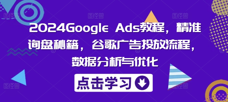 2024Google Ads教程，精准询盘秘籍，谷歌广告投放流程，数据分析与优化K叔网赚资源-网赚项目-副业赚钱-互联网创业-资源整合K叔网赚资源