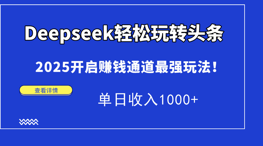 Deepseek轻松玩转头条，2025开启赚钱通道最强玩法！单日收入1000+K叔网赚资源-网赚项目-副业赚钱-互联网创业-资源整合K叔网赚资源