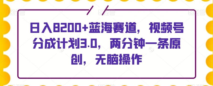 日入8200+蓝海赛道，视频号分成计划3.0，两分钟一条原创，无脑操作K叔网赚资源-网赚项目-副业赚钱-互联网创业-资源整合K叔网赚资源