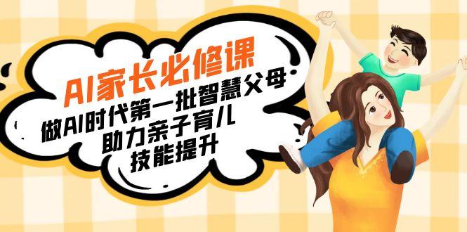 【宝妈 宝爸力荐】AI家长必修课：做AI时代第一批智慧父母，助力亲子育儿…K叔网赚资源-网赚项目-副业赚钱-互联网创业-资源整合K叔网赚资源