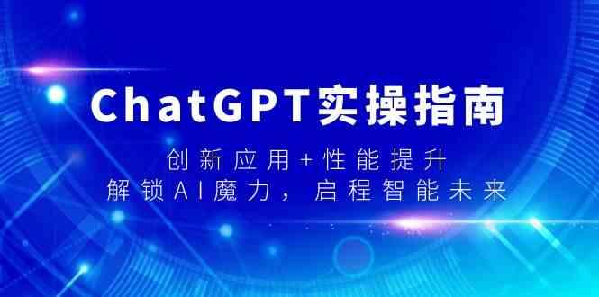 ChatGPT实操指南，创新应用+性能提升，解锁AI魔力，启程智能未来K叔网赚资源-网赚项目-副业赚钱-互联网创业-资源整合K叔网赚资源