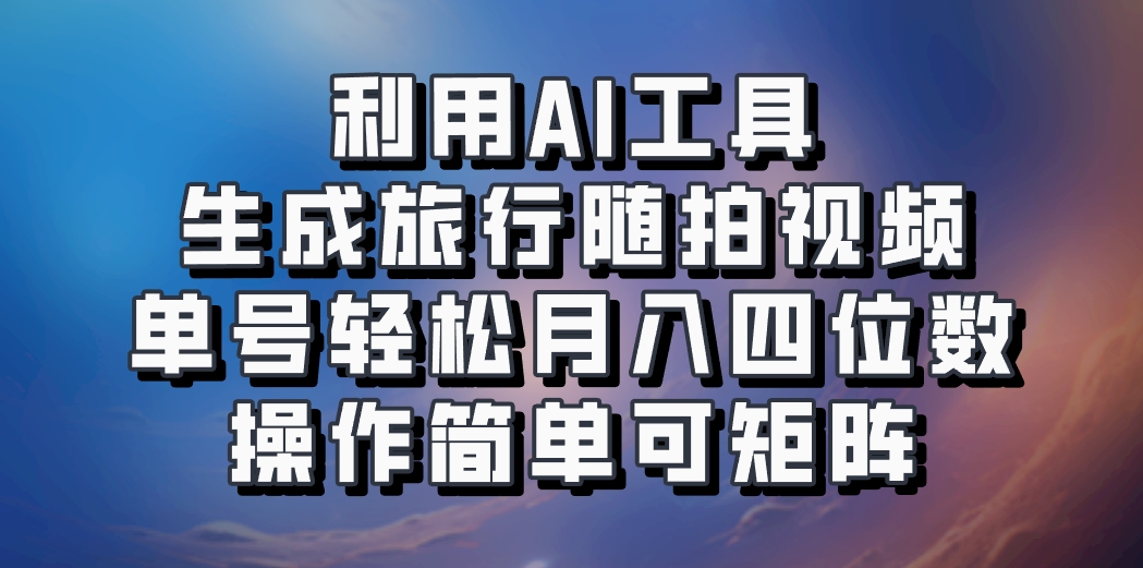 利用AI工具生成旅行随拍视频，单号轻松月入四位数，操作简单可矩阵K叔网赚资源-网赚项目-副业赚钱-互联网创业-资源整合K叔网赚资源