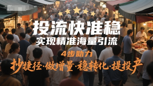 投流快准稳，实现精准海量引流，4步助力，抄捷径·做增量·稳转化·提投产K叔网赚资源-网赚项目-副业赚钱-互联网创业-资源整合K叔网赚资源