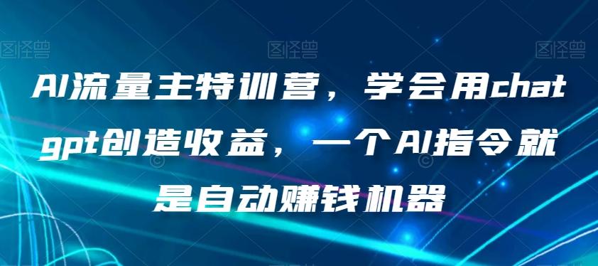 AI流量主特训营，学会用chatgpt创造收益，一个AI指令就是自动赚钱机器K叔网赚资源-网赚项目-副业赚钱-互联网创业-资源整合K叔网赚资源