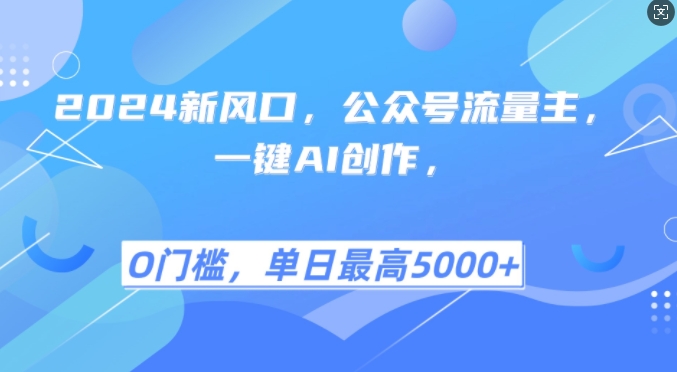 2024新风口，公众号流量主，一键AI创作，单日最高5张+，小白一学就会【揭秘】K叔网赚资源-网赚项目-副业赚钱-互联网创业-资源整合K叔网赚资源