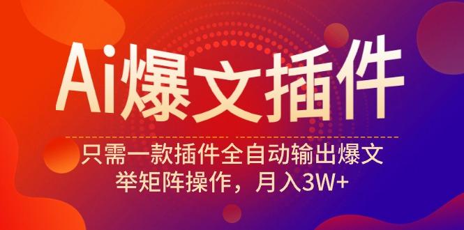 (9725期)Ai爆文插件，只需一款插件全自动输出爆文，举矩阵操作，月入3W+K叔网赚资源-网赚项目-副业赚钱-互联网创业-资源整合K叔网赚资源