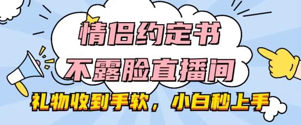 情侣约定书不露脸直播间，礼物收到手软，小白秒上手【揭秘】K叔网赚资源-网赚项目-副业赚钱-互联网创业-资源整合K叔网赚资源